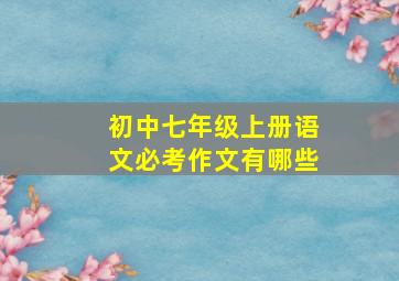 初中七年级上册语文必考作文有哪些