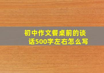 初中作文餐桌前的谈话500字左右怎么写