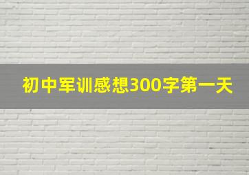 初中军训感想300字第一天