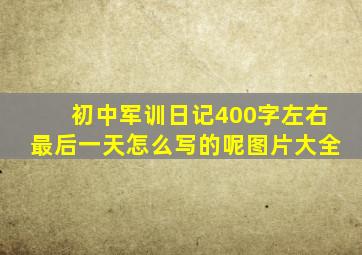 初中军训日记400字左右最后一天怎么写的呢图片大全