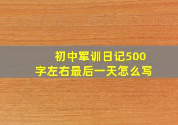 初中军训日记500字左右最后一天怎么写