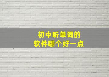 初中听单词的软件哪个好一点