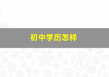 初中学历怎样