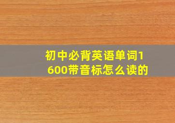 初中必背英语单词1600带音标怎么读的