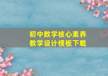 初中数学核心素养教学设计模板下载