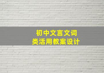 初中文言文词类活用教案设计