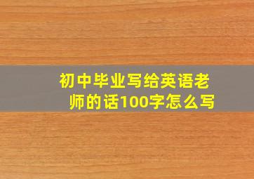 初中毕业写给英语老师的话100字怎么写