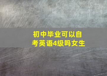 初中毕业可以自考英语4级吗女生