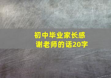 初中毕业家长感谢老师的话20字