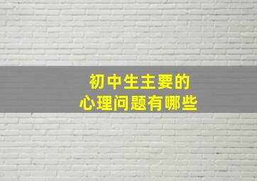 初中生主要的心理问题有哪些