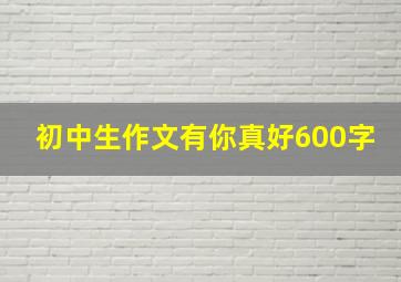 初中生作文有你真好600字