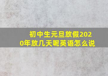 初中生元旦放假2020年放几天呢英语怎么说