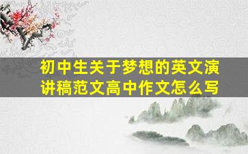 初中生关于梦想的英文演讲稿范文高中作文怎么写