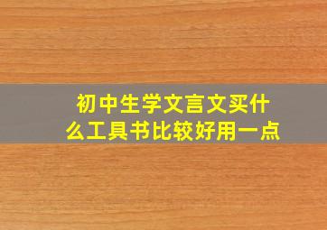 初中生学文言文买什么工具书比较好用一点