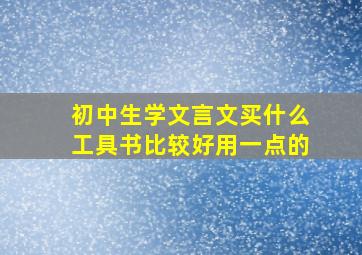 初中生学文言文买什么工具书比较好用一点的