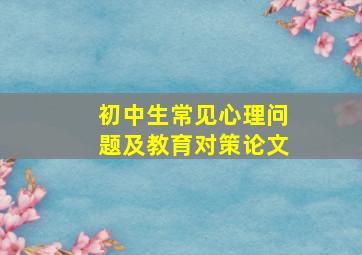 初中生常见心理问题及教育对策论文