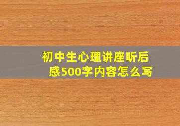 初中生心理讲座听后感500字内容怎么写