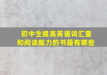 初中生提高英语词汇量和阅读能力的书籍有哪些