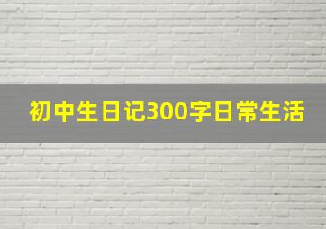 初中生日记300字日常生活