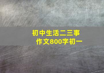 初中生活二三事作文800字初一