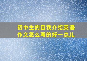 初中生的自我介绍英语作文怎么写的好一点儿