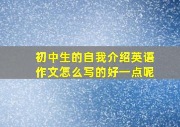 初中生的自我介绍英语作文怎么写的好一点呢