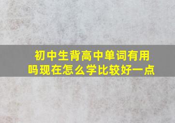 初中生背高中单词有用吗现在怎么学比较好一点