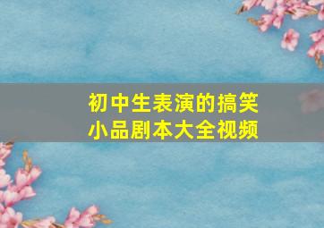 初中生表演的搞笑小品剧本大全视频