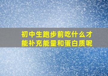 初中生跑步前吃什么才能补充能量和蛋白质呢