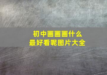 初中画画画什么最好看呢图片大全