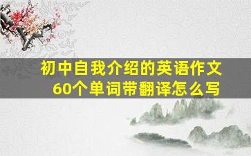 初中自我介绍的英语作文60个单词带翻译怎么写