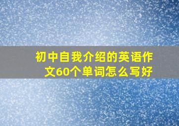 初中自我介绍的英语作文60个单词怎么写好