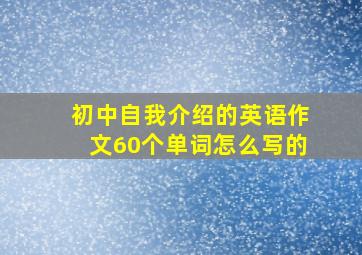 初中自我介绍的英语作文60个单词怎么写的