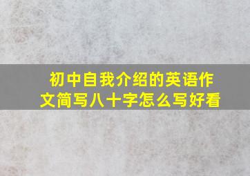 初中自我介绍的英语作文简写八十字怎么写好看