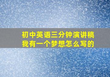 初中英语三分钟演讲稿我有一个梦想怎么写的