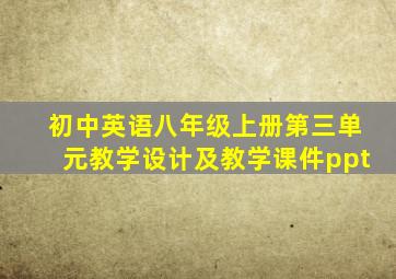 初中英语八年级上册第三单元教学设计及教学课件ppt