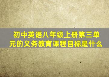 初中英语八年级上册第三单元的义务教育课程目标是什么