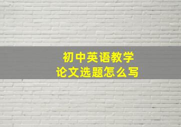 初中英语教学论文选题怎么写