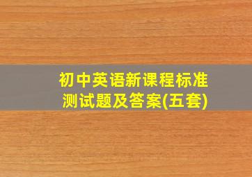 初中英语新课程标准测试题及答案(五套)