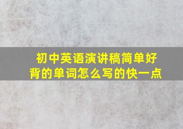 初中英语演讲稿简单好背的单词怎么写的快一点