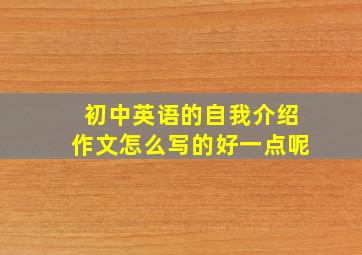 初中英语的自我介绍作文怎么写的好一点呢