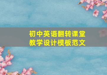 初中英语翻转课堂教学设计模板范文