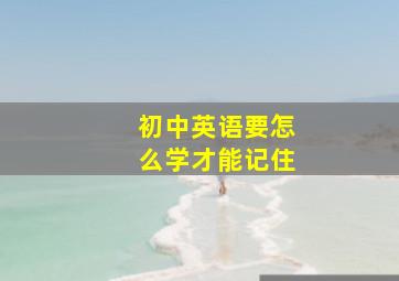 初中英语要怎么学才能记住