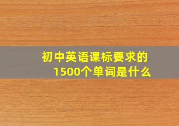 初中英语课标要求的1500个单词是什么