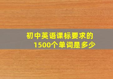 初中英语课标要求的1500个单词是多少