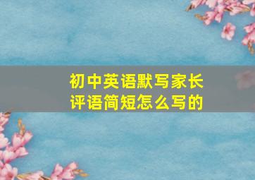 初中英语默写家长评语简短怎么写的