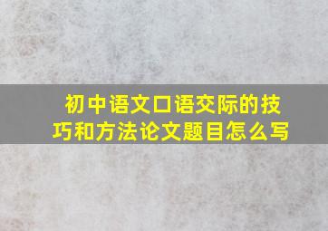 初中语文口语交际的技巧和方法论文题目怎么写