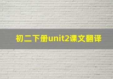 初二下册unit2课文翻译