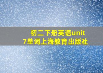 初二下册英语unit7单词上海教育出版社