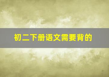 初二下册语文需要背的